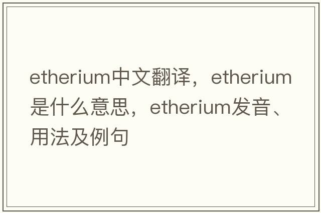 etherium中文翻譯，etherium是什么意思，etherium發(fā)音、用法及例句