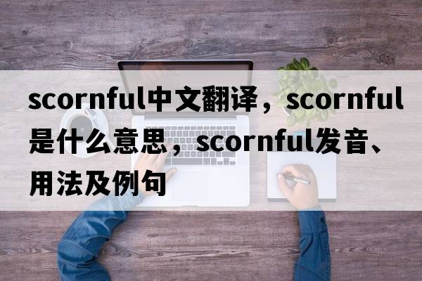 scornful中文翻譯，scornful是什么意思，scornful發(fā)音、用法及例句