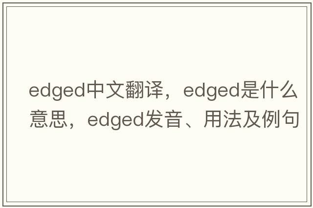 edged中文翻譯，edged是什么意思，edged發(fā)音、用法及例句