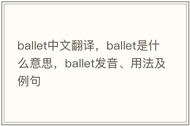 ballet中文翻譯，ballet是什么意思，ballet發(fā)音、用法及例句