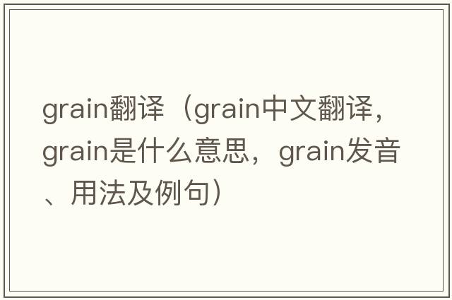 grain翻譯（grain中文翻譯，grain是什么意思，grain發(fā)音、用法及例句）
