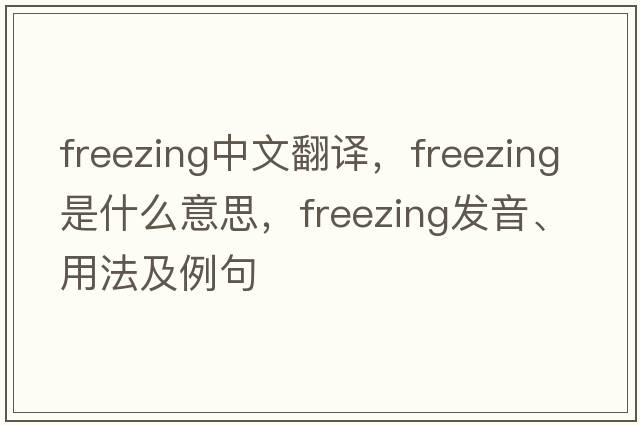 freezing中文翻譯，freezing是什么意思，freezing發(fā)音、用法及例句