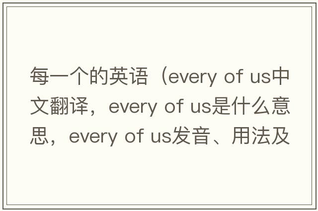 每一個(gè)的英語(yǔ)（every of us中文翻譯，every of us是什么意思，every of us發(fā)音、用法及例句）