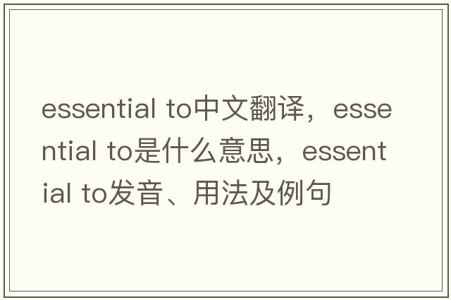 essential to中文翻譯，essential to是什么意思，essential to發(fā)音、用法及例句