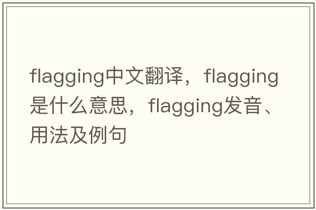 flagging中文翻譯，flagging是什么意思，flagging發(fā)音、用法及例句