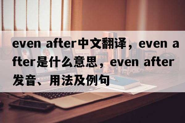 even after中文翻譯，even after是什么意思，even after發(fā)音、用法及例句