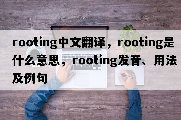 rooting中文翻譯，rooting是什么意思，rooting發(fā)音、用法及例句