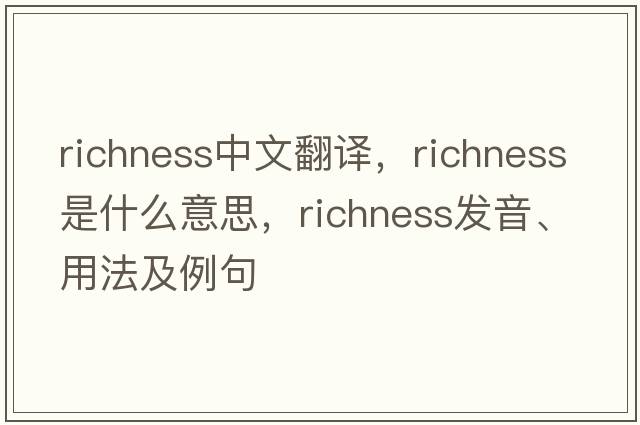 richness中文翻譯，richness是什么意思，richness發(fā)音、用法及例句