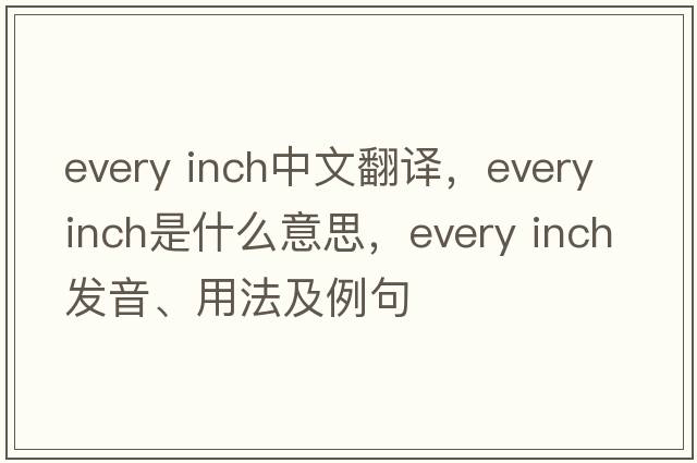 every inch中文翻譯，every inch是什么意思，every inch發(fā)音、用法及例句