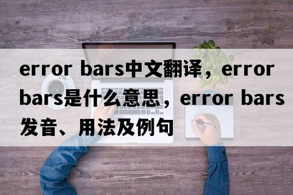 error bars中文翻譯，error bars是什么意思，error bars發(fā)音、用法及例句