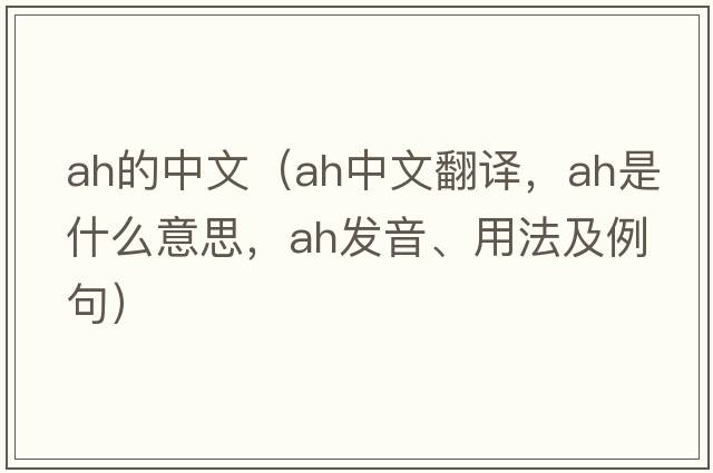 Ah的中文（ah中文翻譯，ah是什么意思，ah發(fā)音、用法及例句）