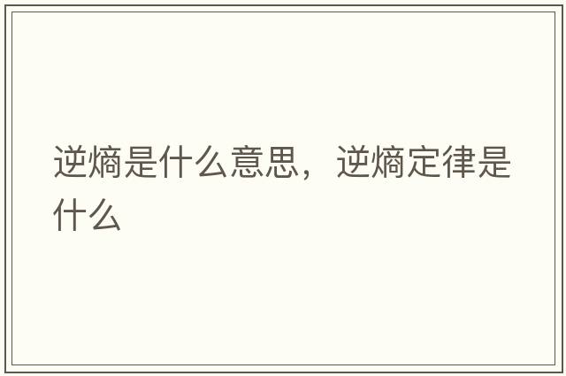 逆熵是什么意思，逆熵定律是什么