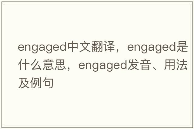 engaged中文翻譯，engaged是什么意思，engaged發(fā)音、用法及例句