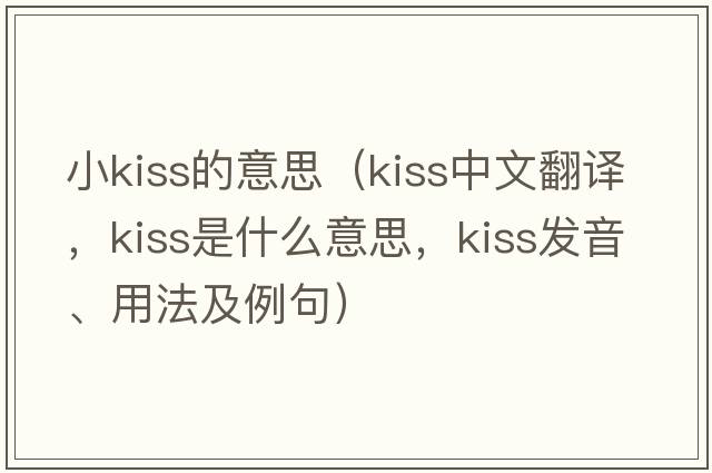 小kiss的意思（kiss中文翻譯，kiss是什么意思，kiss發(fā)音、用法及例句）