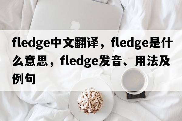 fledge中文翻譯，fledge是什么意思，fledge發(fā)音、用法及例句