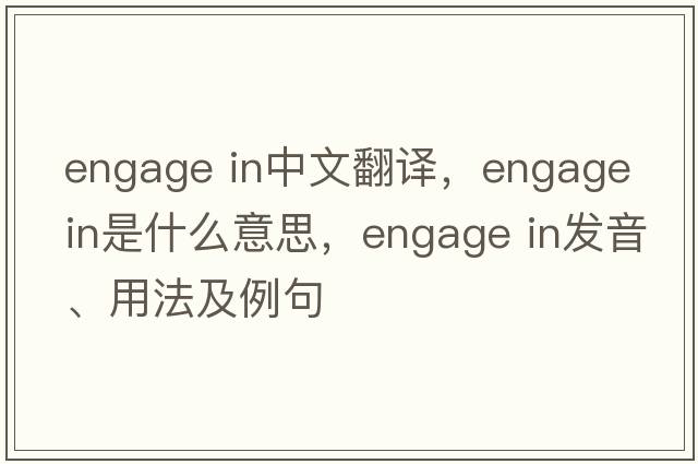 engage in中文翻譯，engage in是什么意思，engage in發(fā)音、用法及例句