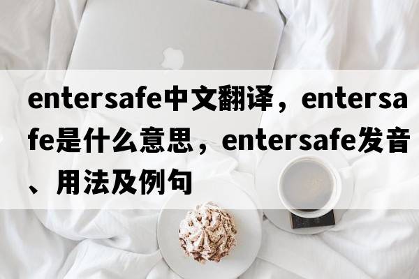 entersafe中文翻譯，entersafe是什么意思，entersafe發(fā)音、用法及例句