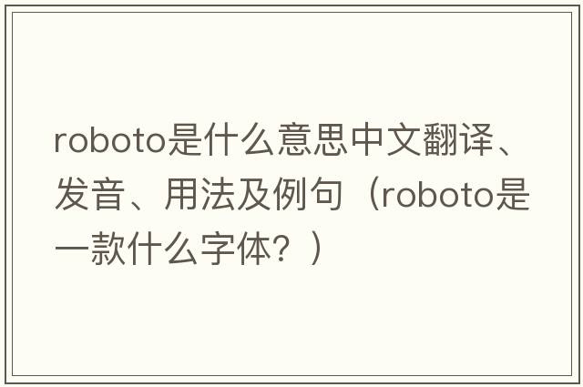 roboto是什么意思中文翻譯、發(fā)音、用法及例句（Roboto是一款什么字體？）