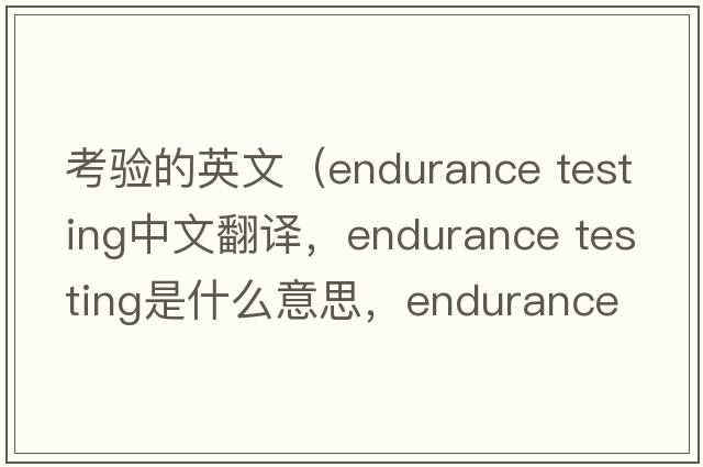 考驗的英文（endurance testing中文翻譯，endurance testing是什么意思，endurance testing發(fā)音、用法及例句）