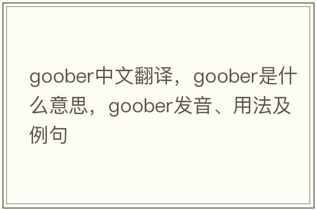 goober中文翻譯，goober是什么意思，goober發(fā)音、用法及例句