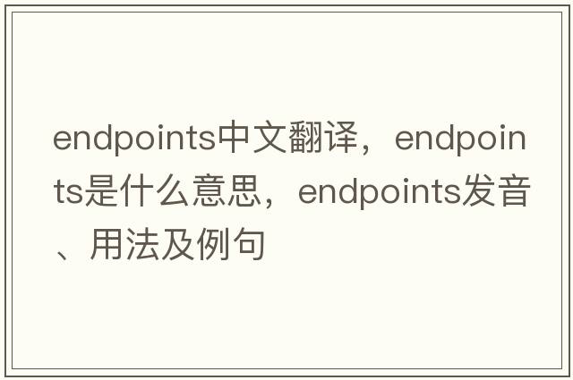 endpoints中文翻譯，endpoints是什么意思，endpoints發(fā)音、用法及例句