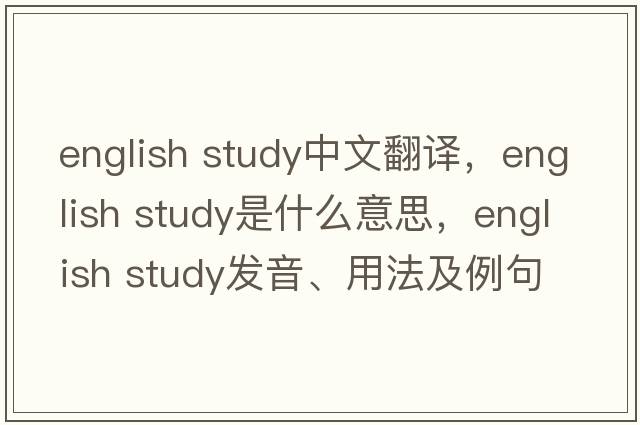 english study中文翻譯，english study是什么意思，english study發(fā)音、用法及例句