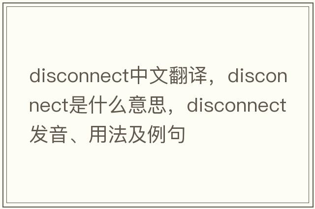 disconnect中文翻譯，disconnect是什么意思，disconnect發(fā)音、用法及例句