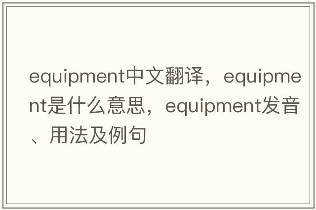 equipment中文翻譯，equipment是什么意思，equipment發(fā)音、用法及例句