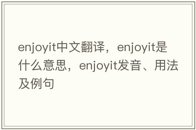 enjoyit中文翻譯，enjoyit是什么意思，enjoyit發(fā)音、用法及例句
