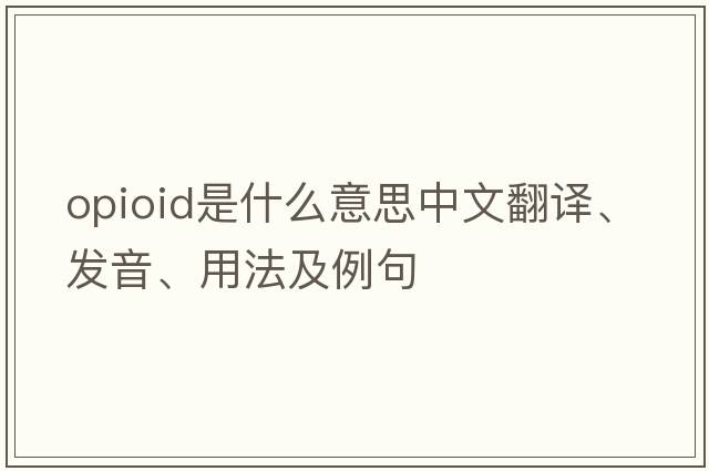 opioid是什么意思中文翻譯、發(fā)音、用法及例句