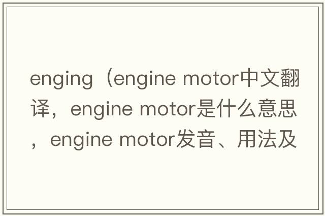 enging（engine motor中文翻譯，engine motor是什么意思，engine motor發(fā)音、用法及例句）