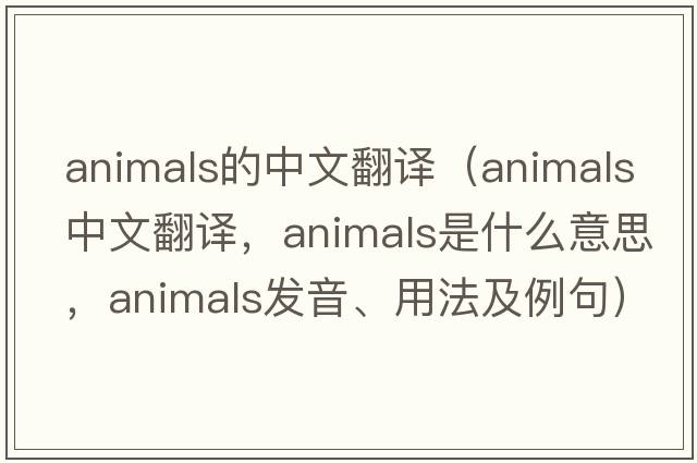 animals的中文翻譯（animals中文翻譯，animals是什么意思，animals發(fā)音、用法及例句）