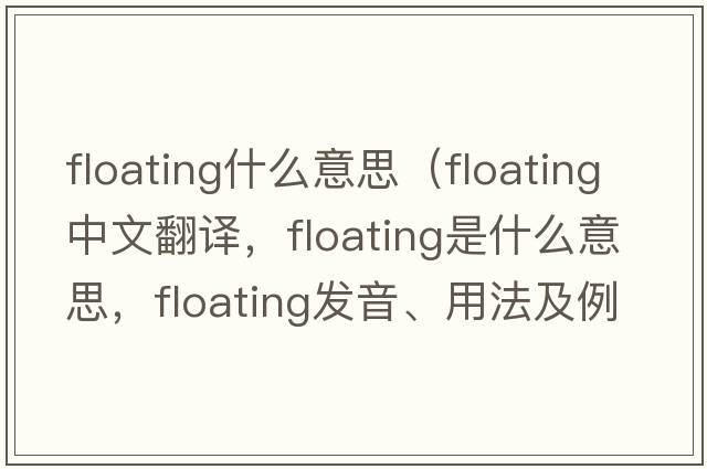floating什么意思（floating中文翻譯，floating是什么意思，floating發(fā)音、用法及例句）