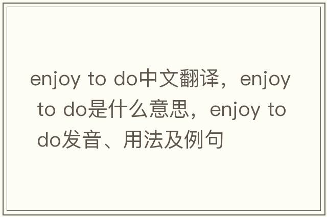 enjoy to do中文翻譯，enjoy to do是什么意思，enjoy to do發(fā)音、用法及例句