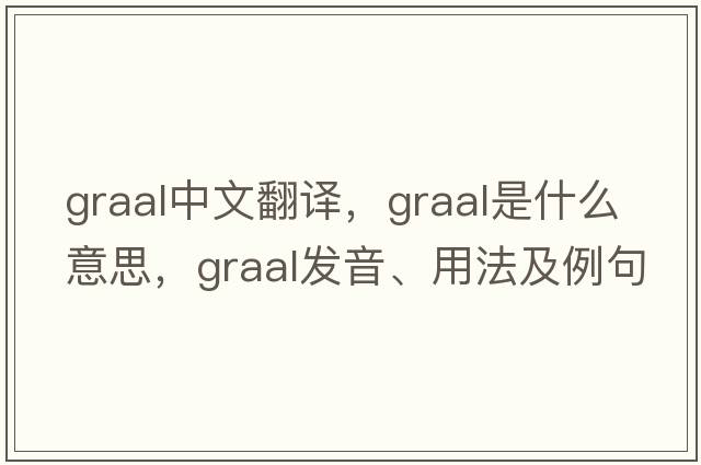 GRAAL中文翻譯，GRAAL是什么意思，GRAAL發(fā)音、用法及例句