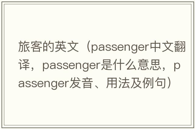 旅客的英文（passenger中文翻譯，passenger是什么意思，passenger發(fā)音、用法及例句）