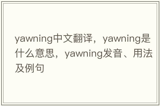 yawning中文翻譯，yawning是什么意思，yawning發(fā)音、用法及例句