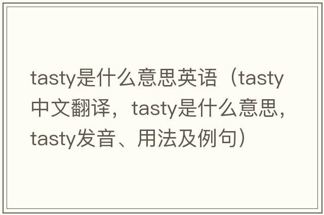 tasty是什么意思英語(yǔ)（tasty中文翻譯，tasty是什么意思，tasty發(fā)音、用法及例句）