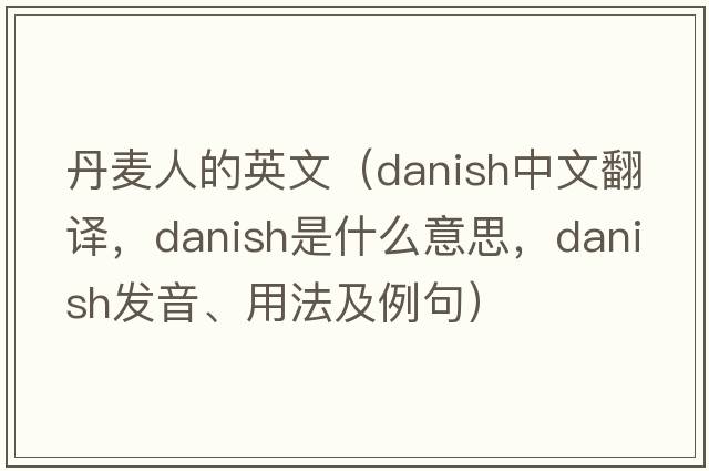 丹麥人的英文（Danish中文翻譯，Danish是什么意思，Danish發(fā)音、用法及例句）