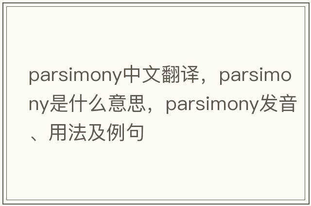 parsimony中文翻譯，parsimony是什么意思，parsimony發(fā)音、用法及例句