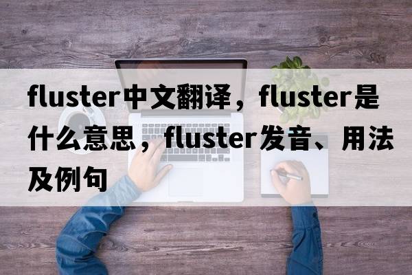 fluster中文翻譯，fluster是什么意思，fluster發(fā)音、用法及例句