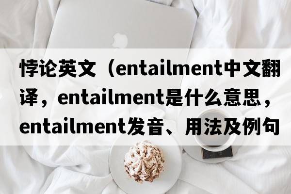 悖論英文（entailment中文翻譯，entailment是什么意思，entailment發(fā)音、用法及例句）