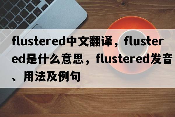 flustered中文翻譯，flustered是什么意思，flustered發(fā)音、用法及例句
