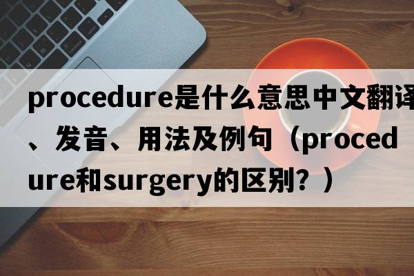procedure是什么意思中文翻譯、發(fā)音、用法及例句（procedure和surgery的區別？）