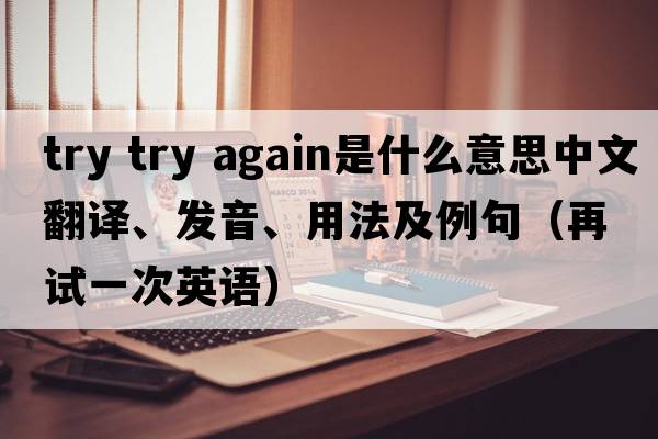 try try again是什么意思中文翻譯、發(fā)音、用法及例句（再試一次英語(yǔ)）