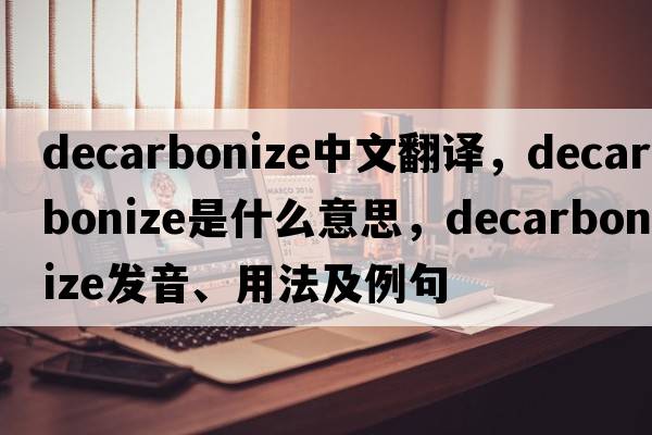 decarbonize中文翻譯，decarbonize是什么意思，decarbonize發(fā)音、用法及例句