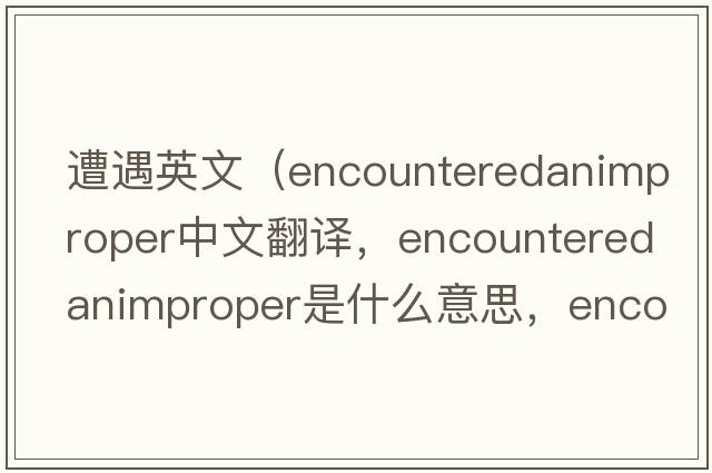 遭遇英文（encounteredanimproper中文翻譯，encounteredanimproper是什么意思，encounteredanimproper發(fā)音、用法及例句）