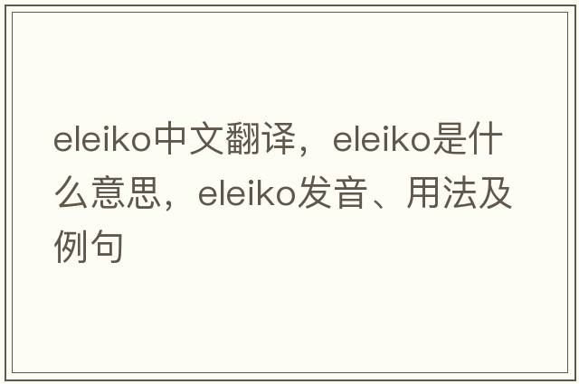 eleiko中文翻譯，eleiko是什么意思，eleiko發(fā)音、用法及例句