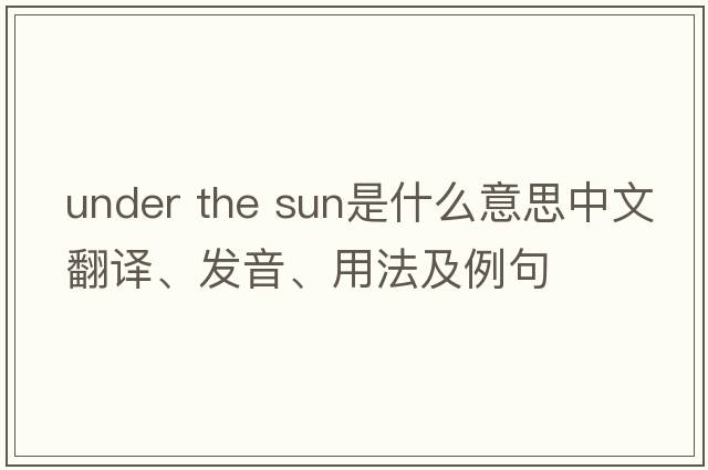 under the sun是什么意思中文翻譯、發(fā)音、用法及例句