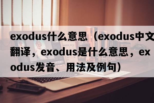 exodus什么意思（exodus中文翻譯，exodus是什么意思，exodus發(fā)音、用法及例句）